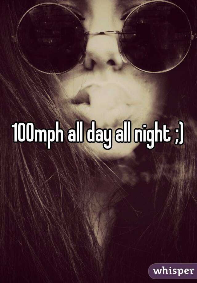 100mph all day all night ;)