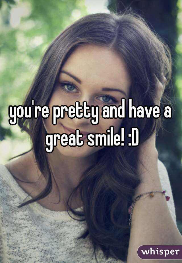 you're pretty and have a great smile! :D