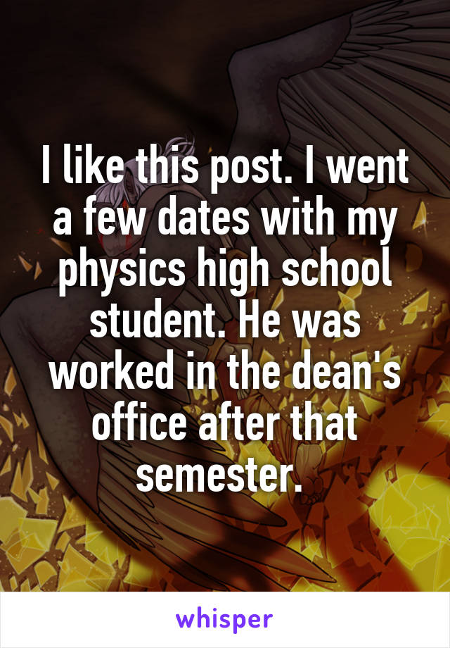 I like this post. I went a few dates with my physics high school student. He was worked in the dean's office after that semester. 
