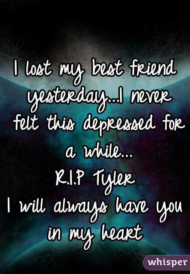 I lost my best friend yesterday...I never felt this depressed for a while...
R.I.P Tyler
I will always have you in my heart 
