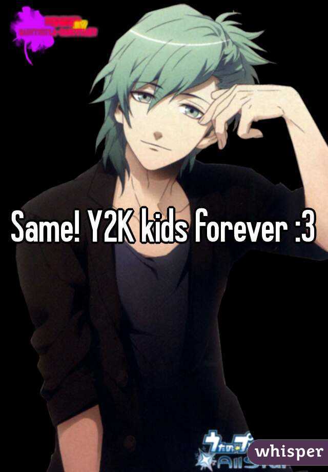 Same! Y2K kids forever :3