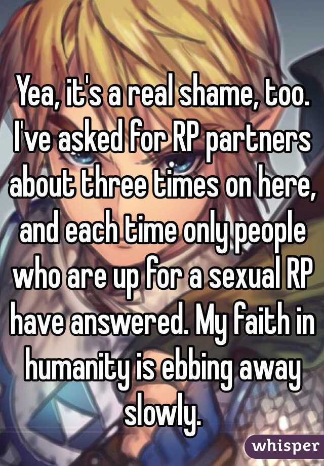 ️Yea, it's a real shame, too. I've asked for RP partners about three times on here, and each time only people who are up for a sexual RP have answered. My faith in humanity is ebbing away slowly.