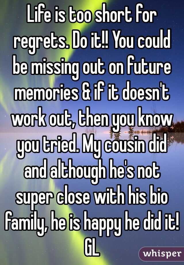 Life is too short for regrets. Do it!! You could be missing out on future memories & if it doesn't work out, then you know you tried. My cousin did and although he's not super close with his bio family, he is happy he did it! GL
