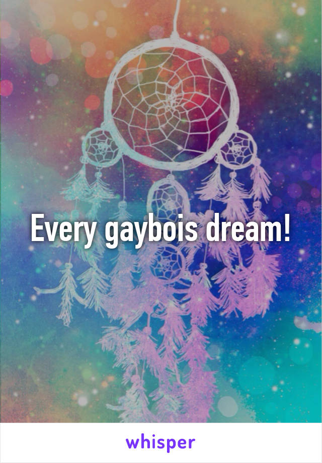 Every gaybois dream!