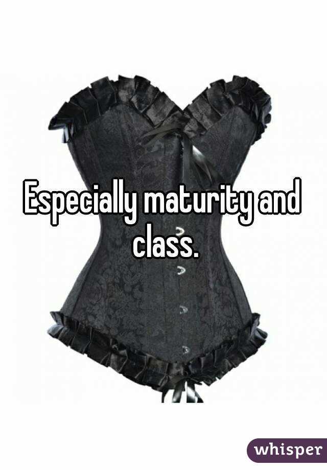 Especially maturity and class.