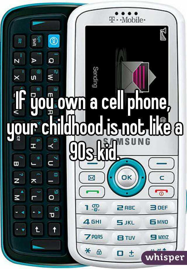 If you own a cell phone, your childhood is not like a 90s kid.