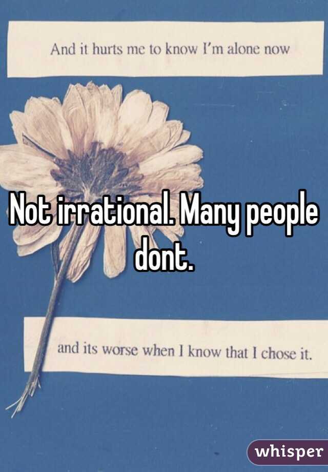 Not irrational. Many people dont. 