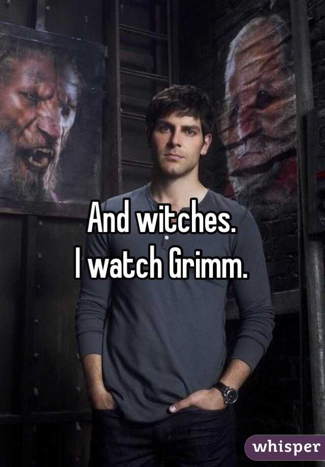 And witches.
I watch Grimm.