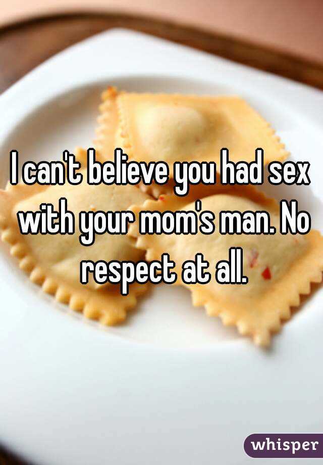 I can't believe you had sex with your mom's man. No respect at all.