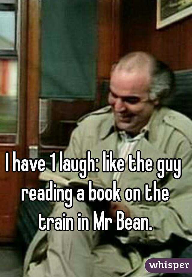 I have 1 laugh: like the guy reading a book on the train in Mr Bean.