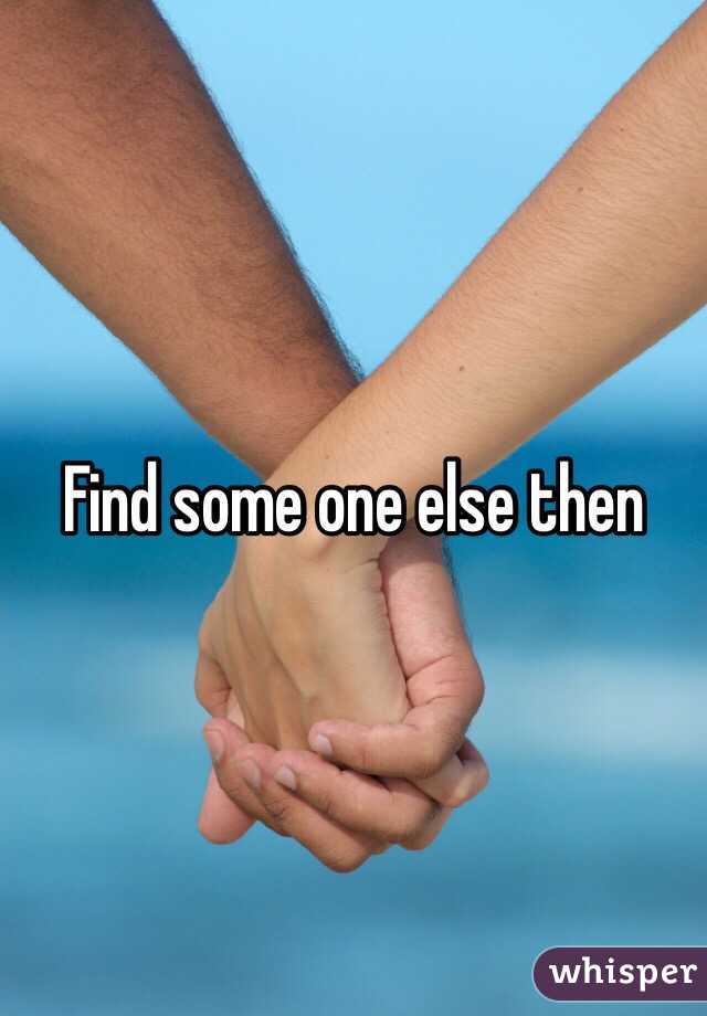 Find some one else then