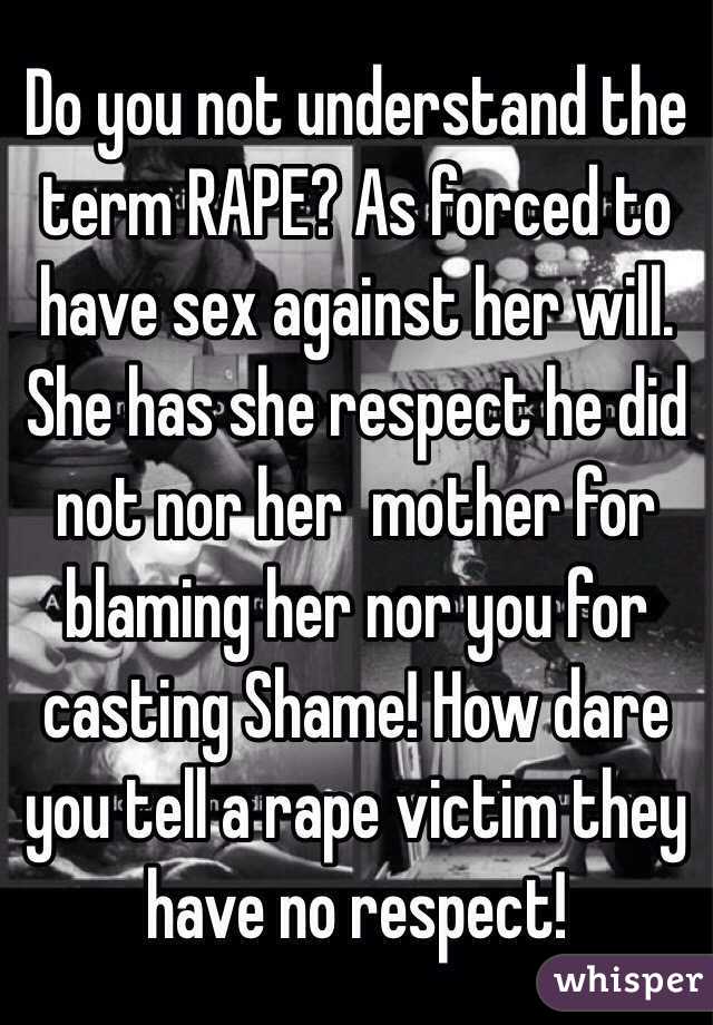 Do you not understand the term RAPE? As forced to have sex against her will. She has she respect he did not nor her  mother for blaming her nor you for casting Shame! How dare you tell a rape victim they have no respect! 