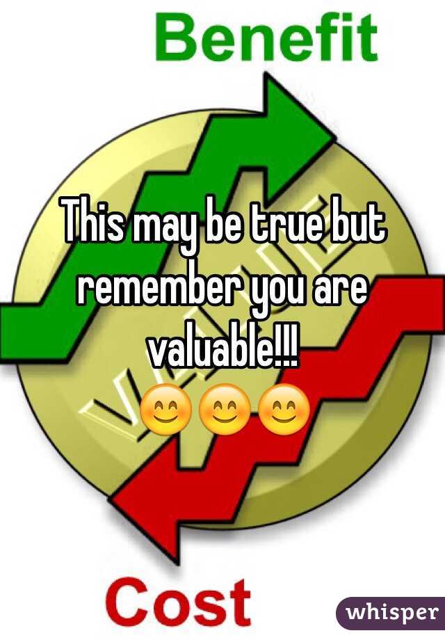 This may be true but remember you are valuable!!! 
😊😊😊