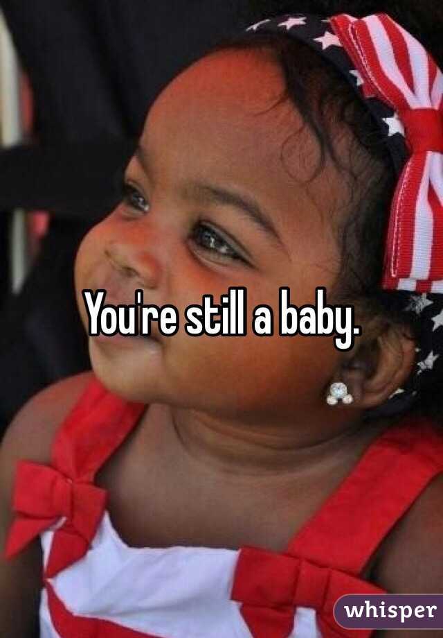 You're still a baby. 