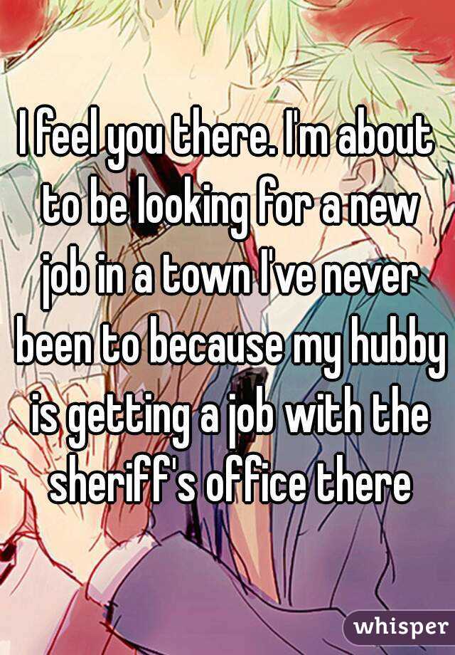 I feel you there. I'm about to be looking for a new job in a town I've never been to because my hubby is getting a job with the sheriff's office there