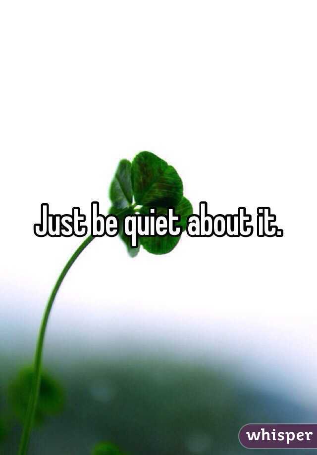 Just be quiet about it.