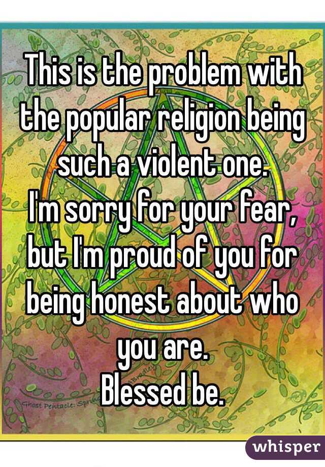 This is the problem with the popular religion being such a violent one. 
I'm sorry for your fear, but I'm proud of you for being honest about who you are. 
Blessed be. 