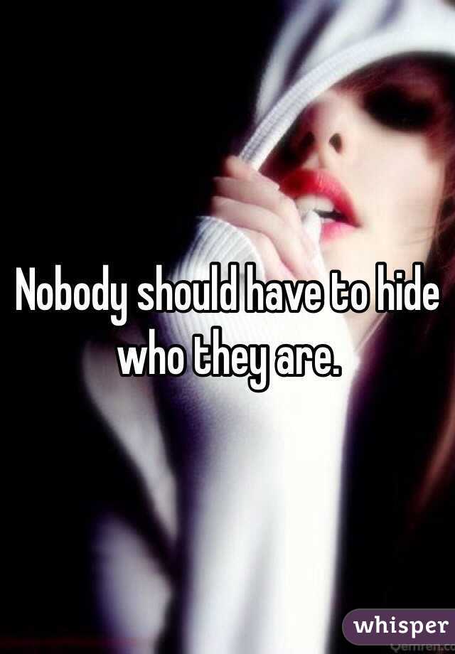 Nobody should have to hide who they are. 