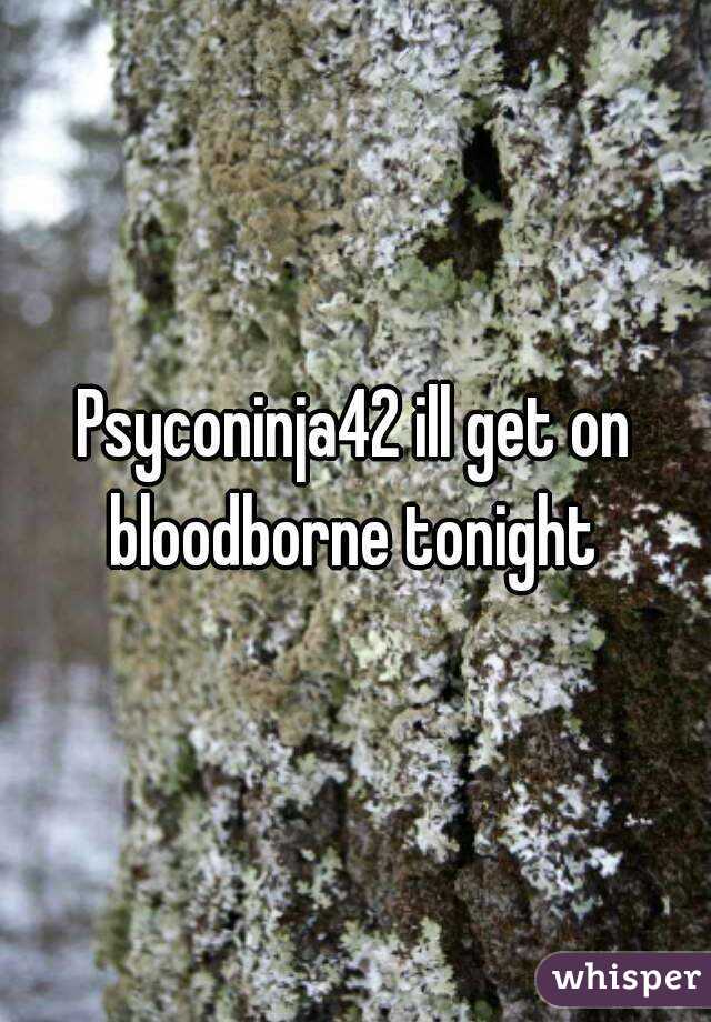 Psyconinja42 ill get on bloodborne tonight 