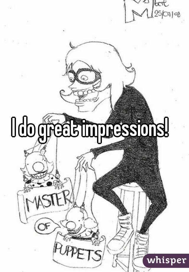 I do great impressions!  