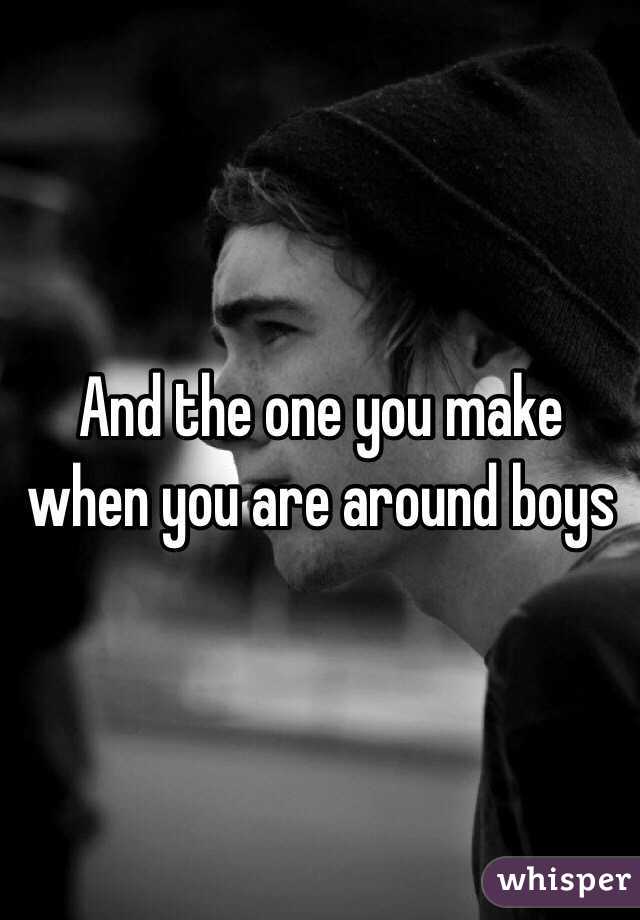 And the one you make when you are around boys 
