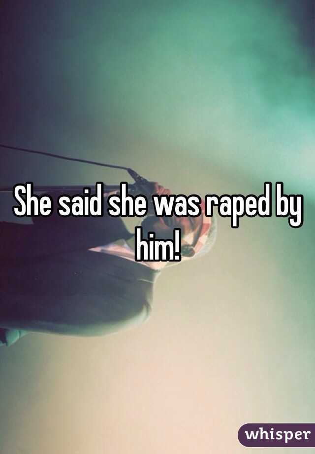 She said she was raped by him!