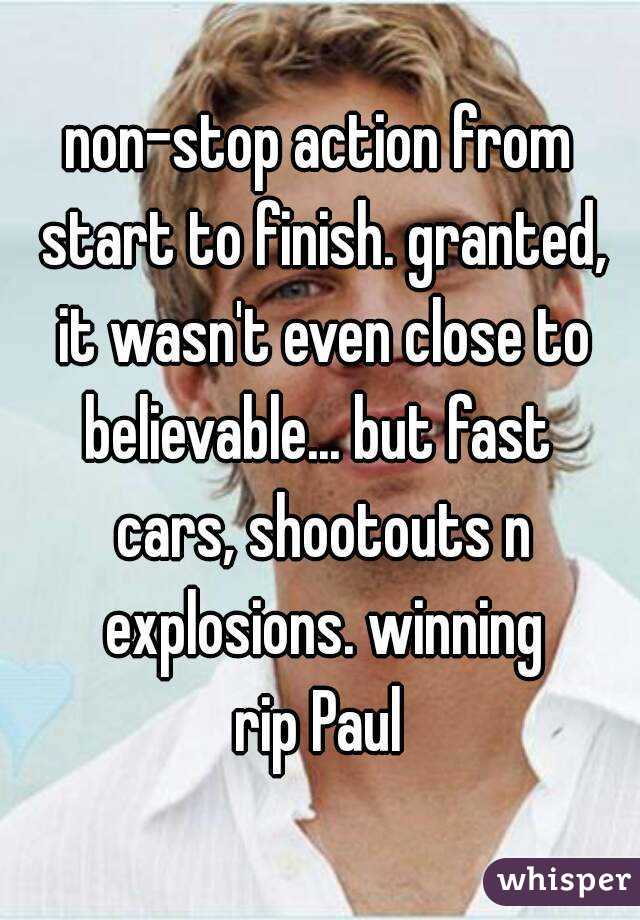 non-stop action from start to finish. granted, it wasn't even close to believable... but fast  cars, shootouts n explosions. winning
rip Paul