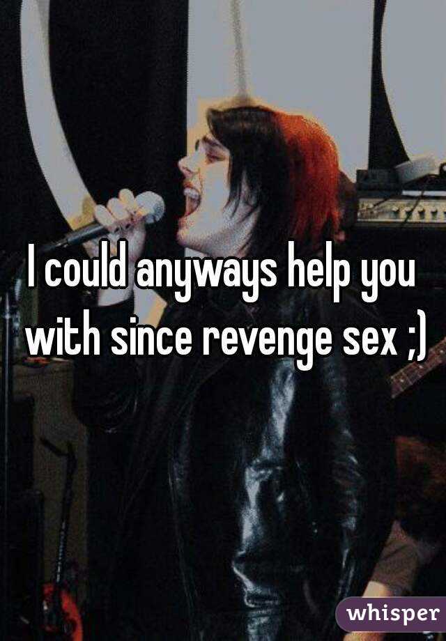 I could anyways help you with since revenge sex ;)