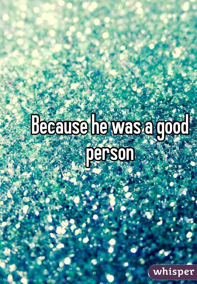 Because he was a good person