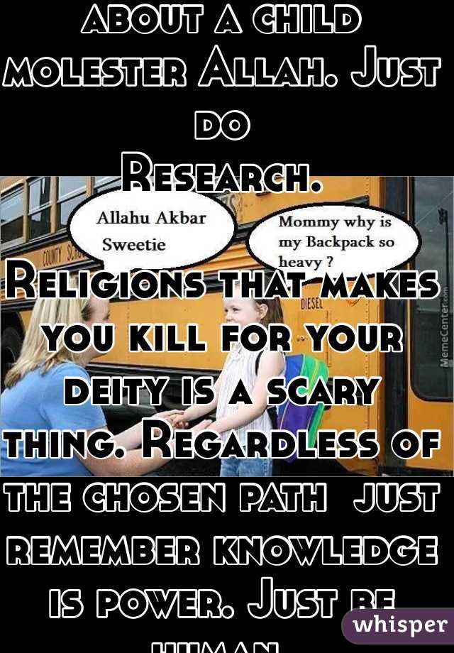 Deist here. Islam is about a child molester Allah. Just do
Research. 

Religions that makes you kill for your deity is a scary thing. Regardless of the chosen path  just remember knowledge is power. Just be human.