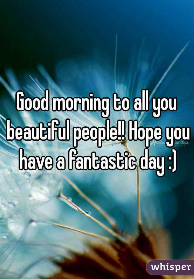 Good morning to all you beautiful people!! Hope you have a fantastic day :)