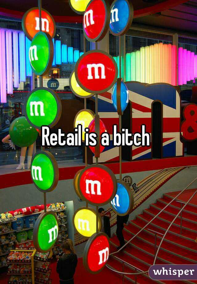 Retail is a bitch 