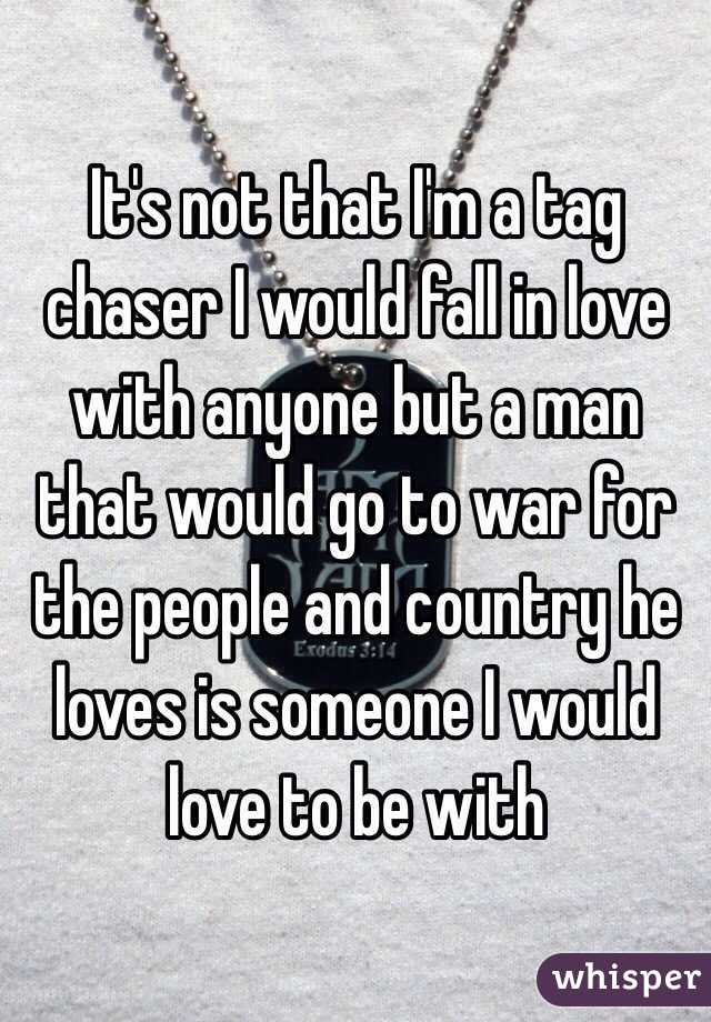 It's not that I'm a tag chaser I would fall in love with anyone but a man that would go to war for the people and country he loves is someone I would love to be with 