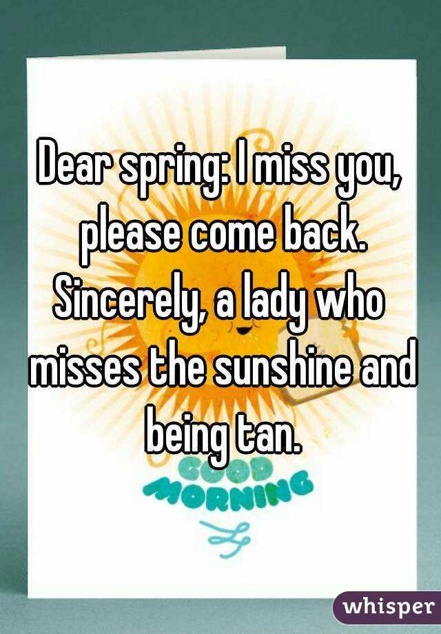 Dear spring: I miss you, please come back.
Sincerely, a lady who misses the sunshine and being tan.