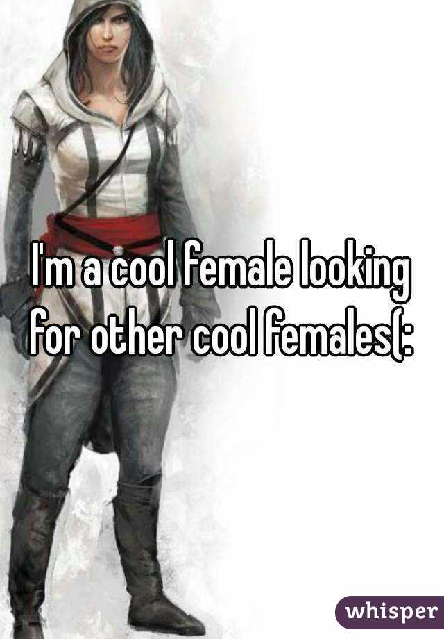I'm a cool female looking for other cool females(: 