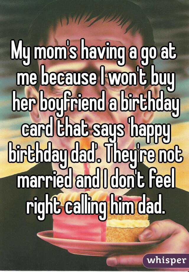 My mom's having a go at me because I won't buy her boyfriend a birthday card that says 'happy birthday dad'. They're not married and I don't feel right calling him dad.