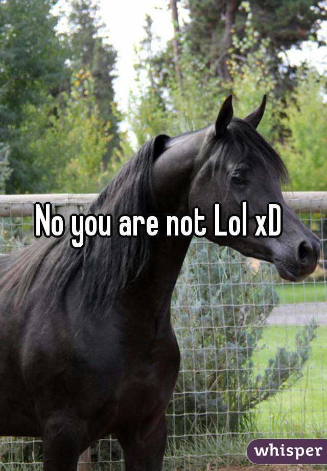 No you are not Lol xD 