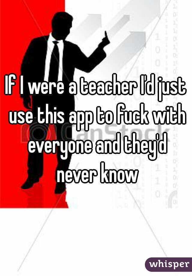 If I were a teacher I'd just use this app to fuck with everyone and they'd never know