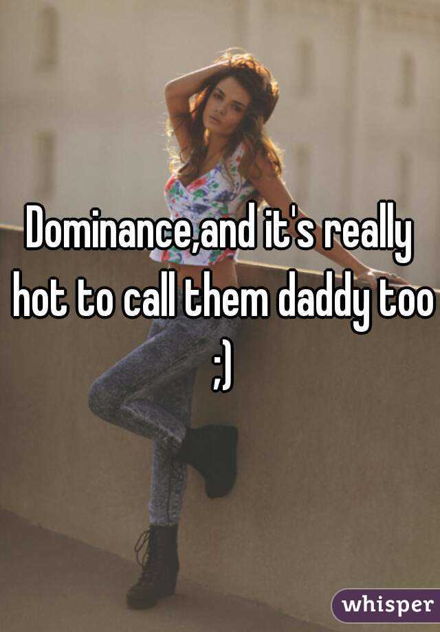 Dominance,and it's really hot to call them daddy too ;)