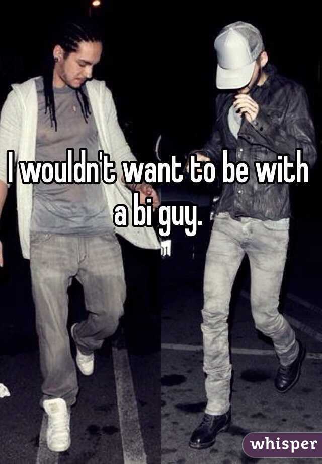 I wouldn't want to be with a bi guy. 