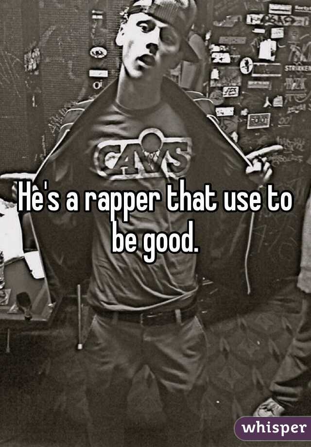 He's a rapper that use to be good.