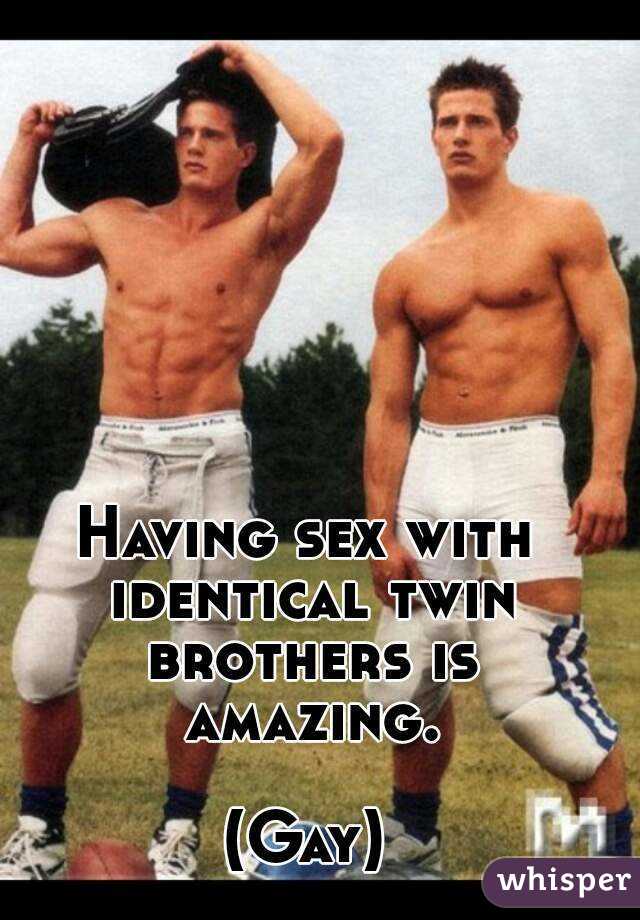 Having sex with identical twin brothers is amazing.

(Gay)