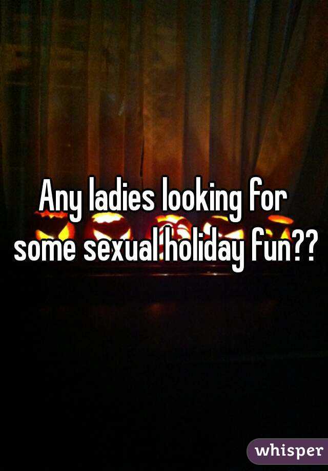 Any ladies looking for some sexual holiday fun??