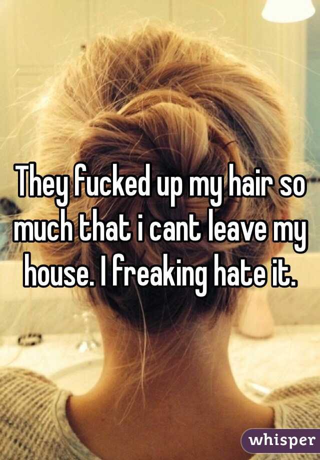 They fucked up my hair so much that i cant leave my house. I freaking hate it. 