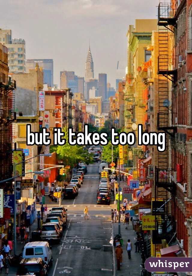 but it takes too long 