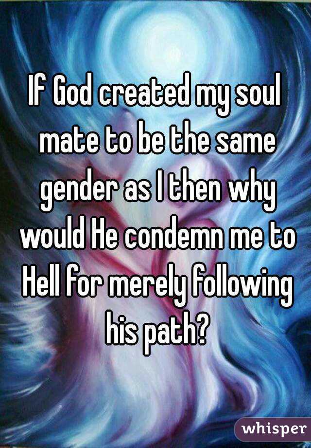 If God created my soul mate to be the same gender as I then why would He condemn me to Hell for merely following his path?