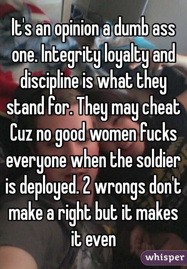 It's an opinion a dumb ass one. Integrity loyalty and discipline is what they stand for. They may cheat Cuz no good women fucks everyone when the soldier is deployed. 2 wrongs don't make a right but it makes it even