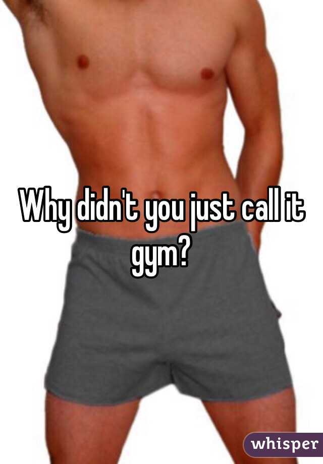 Why didn't you just call it gym?