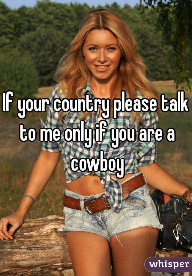 If your country please talk to me only if you are a cowboy