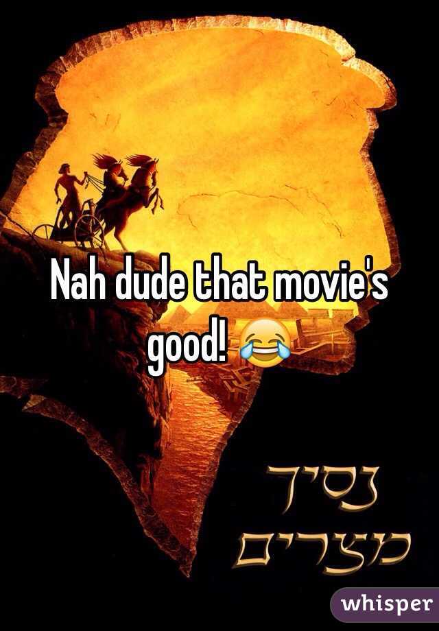 Nah dude that movie's good! ðŸ˜‚